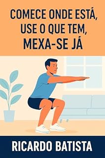 Livro Comece Onde Está, Use o Que Tem, Mexa-se Já: Crie o hábito de treinar sem mudar a sua vida