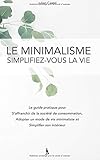Le Minimalisme, Simplifiez-vous la vie: Le guide pratique pour s'affranchir de la societe de consomm by Julien Castel
