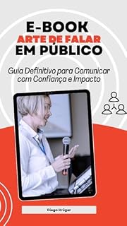 Livro ARTE DE FALAR EM PÚBLICO: Guia Definitivo para Comunicar com Confiança e Impacto
