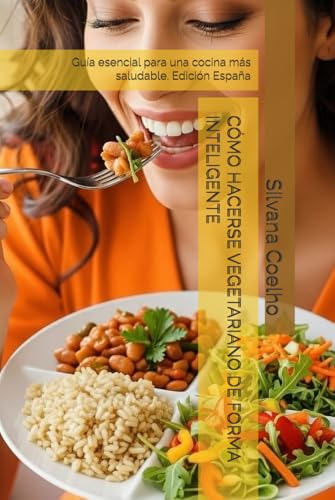 CÓMO HACERSE VEGETARIANO DE FORMA INTELIGENTE: Guía esencial para una cocina más saludable