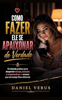 Livro Como Fazer Ele Se Apaixonar de Verdade : O método prático para despertar desejo, conexão e compromisso — mesmo que ele esteja frio e distante