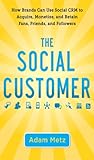 The Social Customer: How Brands Can Use Social CRM to Acquire, Monetize, and Retain Fans, Friends, and Followers by Adam Metz