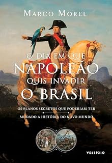 Livro O dia em que Napoleão quis invadir o Brasil: Os planos secretos que poderiam ter mudado a história do Novo Mundo