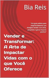 Livro Vender e Transformar: A Arte de Impactar Vidas com o que Você Oferece: “Um guia prático para empreendedores que desejam vender com alma, propósito e gerar impacto positivo”
