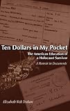 Ten Dollars in My Pocket : The American Education of a Holocaust Survivor: A Memoir in Documents, Trahan, Elizabeth Welt, 0820486930