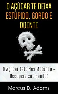 Livro O Açúcar te Deixa Estúpido, Gordo e Doente: O Açúcar Está Nos Matando - Recupere sua Saúde!