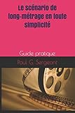 Le scénario de long métrage en toute simplicité: guide pratique (French Edition) by Paul G. Sergeant