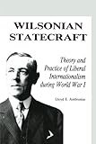 Wilsonian Statecraft: Theory and Practice of Liberal Internationalism During World War I (America in the Modern World)