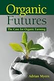 Organic Futures: The Case for Organic Farming by Adrian Myers