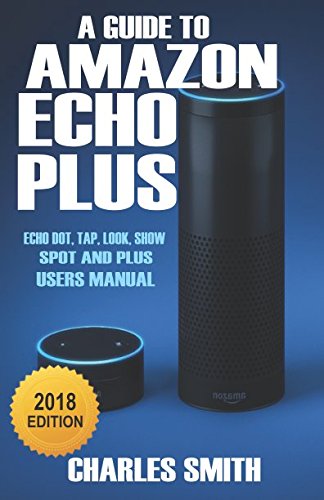 A Guide to Amazon Echo Plus: Echo Dot, Tap, Look, Show, Spot And Plus ...