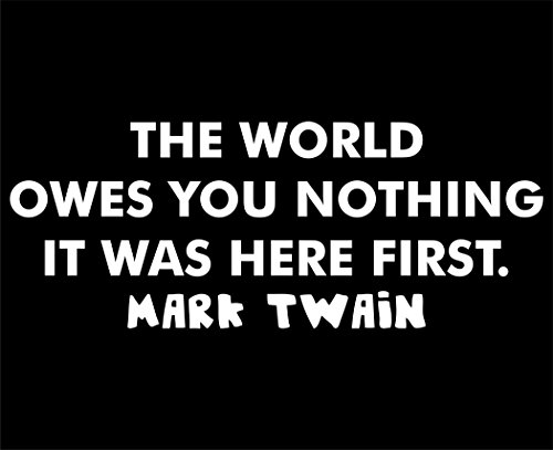 The World Owes You Nothing It Was Here First. Mark Twain - 8 3/4"x 3 1/2" - Vinyl Die Cut Decal / Bumper Sticker For Windows, Trucks, Cars, Laptops, Macbooks, Etc.