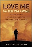 Love Me When I'm Gone: The true story of life, love and loss for a Green Beret in post-9/11 war by Robert Patrick Lewis
