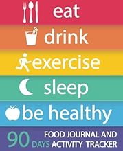 Food Journal and Activity Tracker 90 Days: Eat Drink Exercise Sleep Be Healthy, Healthy Living, Meal and Exercise Notebook, Daily Food and Exercise ... Meal Planner, 7.5