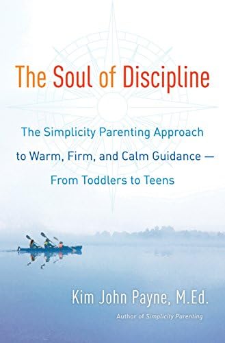 The Soul of Discipline: The Simplicity Parenting Approach to Warm, Firm, and Calm Guidance- From Toddlers to Teens Hardcover – June 2, 2015