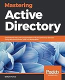 Mastering Active Directory: Understand the Core Functionalities of Active Directory Services Using M Mastering Active Directory: Understand the Core Functionalities of Active Directory Services Using M