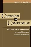 Coercion to Compromise: Plea Bargaining, the Courts, and the Making of Political Authority (Oxford Socio-Legal Studies)