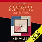 Theory of Everything: An Integral Vision for Business, Politics, Science and Spirituality by 