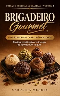 Livro Brigadeiro Gourmet: Mais de 50 Receitas Premium, Embalagens Charmosas e o Método DOCE Para Transformar Doce Caseiro em Negócio Lucrativo (Receitas Lucrativas Livro 2)