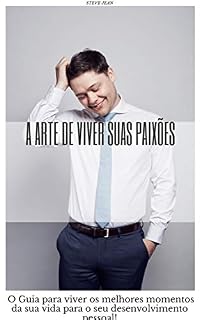 Livro A arte de viver suas paixões: O Guia para viver os melhores momentos da sua vida para o seu desenvolvimento pessoal!