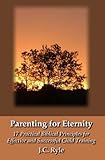 Parenting for Eternity: 17 Practical Biblical Principles for Effective and Successful Child Training