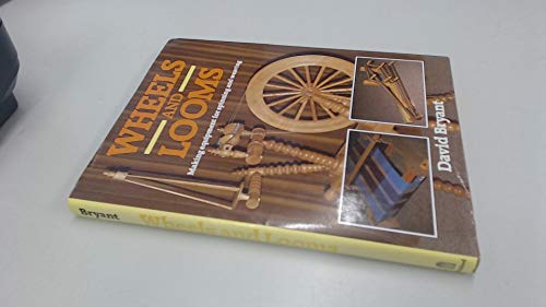 Wheels and Looms: Making Equipment for Spinning and Weaving by David Bryant