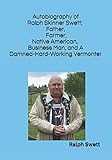 Autobiography of Ralph Skinner Swett; Father, Farmer, Native American, Business Man and A Damned-Har by 