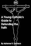 A Young Catholic's Guide to Defending the Faith