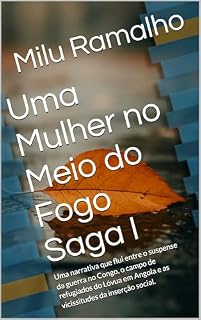 Livro Uma Mulher no Meio do Fogo Saga I: Uma narrativa que flui entre o suspense da guerra no Congo, o campo de refugiados do Lóvua em Angola e as vicissitudes da inserção social.