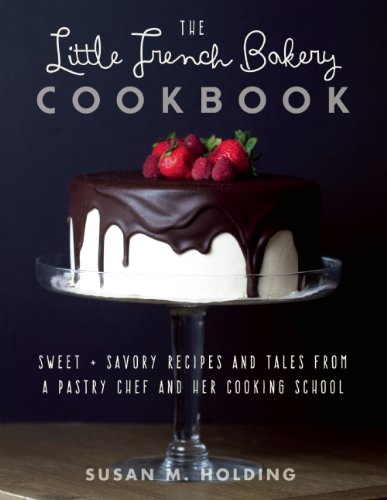 The Little French Bakery Cookbook: Sweet & Savory Recipes and Tales from a Pastry Chef and Her Cooking School