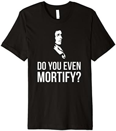 Do You Even Mortify? John Owen Puritan Reformed T-Shirt