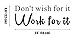 Don't Wish for It, Work for It GYM Fitness Mural Quote Saying Inspirational Vinyl Wall Sticker Decals Transfer Words Lettering Decor Uplifting