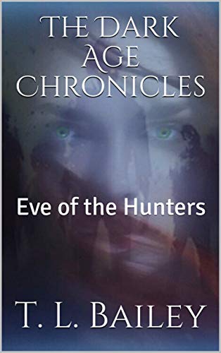 The Dark Age Chronicles: Eve of the Hunters by [Bailey, T. L.]