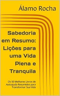 Livro Sabedoria em Resumo: Lições para uma Vida Plena e Tranquila: Os 50 Melhores Livros de Autoajuda Resumidos para Transformar Sua Vida