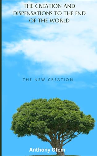 THE CREATION AND DISPENSATIONS TO THE END OF THE WORLD: The New Creation