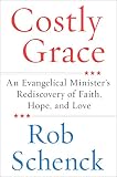 Costly Grace: An Evangelical Minister's Rediscovery of Faith, Hope, and Love by Rob Schenck