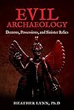 Evil Archaeology: Demons, Possessions, and Sinister Relics by Heather Lynn PhD