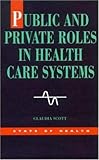Public and Private Roles in Health Care Systems : Experiences from Seven Countries, Scott, Claudia D., 0335204597