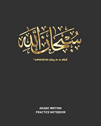 SUBHANALLAH, Glory be to Allah: ARABIC PRACTICE NOTEBOOK | WORKBOOK TO PRACTICE ARABIC CALLIGRAPHY | BLANK WRITING BOOK | LETTERS, CHARACTERS, HANDWRITING |