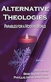 Alternative Theologies: Parables for a Modern World (Alternatives Book 3) by Bob Brown, Tom Barlow