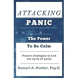 Attacking Panic: The Power To Be Calm.  Proven Strategies To End The Cycle of Panic