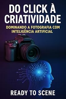 Livro Do Click à Criatividade Dominando a Fotografia com Inteligência Artificial: Como Usar a Inteligência Artificial para Aumentar a Criatividade e a Eficiência na Fotografia