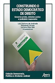 Livro Construindo o Estado Democrático de Direito: Governo Probo, Eleições Justas e Judiciário Responsivo