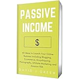 Passive Income (2018): 40 Ideas to Launch Your Online Business Including Blogging, Ecommerce, Dropshipping, Photography, Affiliate Marketing and Amazon FBA