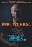 Feel to Heal: Releasing Trauma Through Body Awareness and Breathwork Practice by Giten Tonkov, Kristin Donnan
