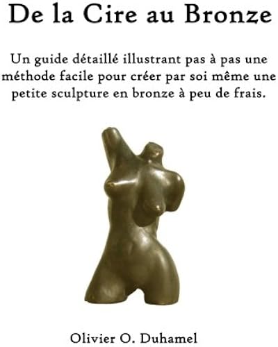 Download De la Cire au Bronze: Ce guide détaillé illustre une méthode facile pour créer une petite sculpture en bronze par soi même et à peu de frais. PDF