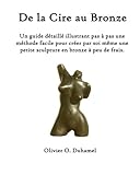 De la Cire au Bronze: Ce guide détaillé illustre une méthode facile pour créer une petite sculpt by Olivier O Duhamel