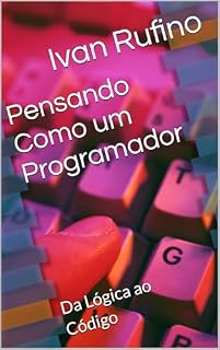 Livro Pensando Como um Programador: Da Lógica ao Código (Desenvolvimento para iniciantes)