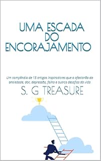 Livro UMA ESCADA DO ENCORAJAMENTO : Um compêndio de 15 artigos inspiradores que o afastarão da ansiedade, dor, depressão, falha e outros desafios da vida (S. G TREASURE'S ENCOURAGEMENT BOOKSTORE Livro 49)