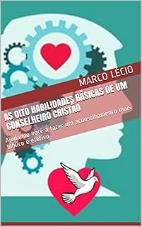 Livro AS OITO HABILIDADES BÁSICAS DE UM CONSELHEIRO CRISTÃO: Ajudando você a fazer um aconselhamento mais bíblico e efetivo