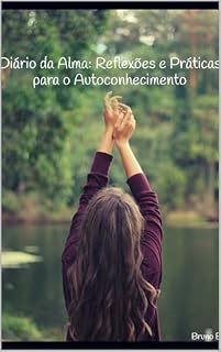 Livro Diário da Alma: Reflexões e Práticas para o Autoconhecimento: Uma Jornada de Meditação, Mindfulness e Lei da Atração para Transformar Corpo, Mente e Espírito